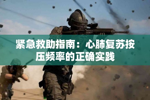 紧急救助指南：心肺复苏按压频率的正确实践