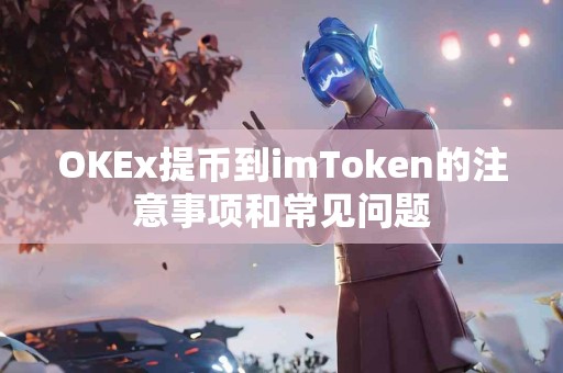 OKEx提币到imToken的注意事项和常见问题