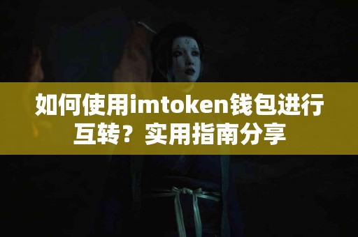 如何使用imtoken钱包进行互转？实用指南分享