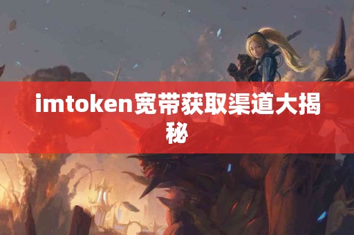 imtoken宽带获取渠道大揭秘