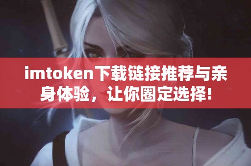 imtoken下载链接推荐与亲身体验，让你圈定选择!