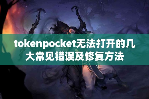 tokenpocket无法打开的几大常见错误及修复方法