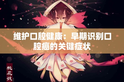 维护口腔健康：早期识别口腔癌的关键症状
