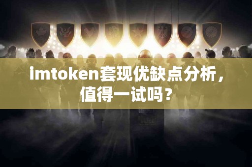 imtoken套现优缺点分析，值得一试吗？