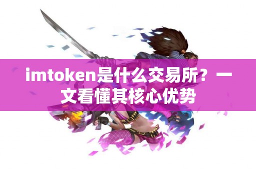 imtoken是什么交易所？一文看懂其核心优势