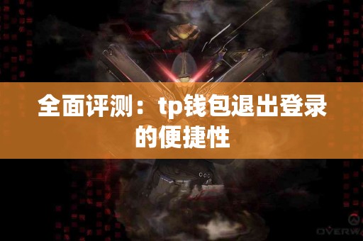 全面评测：tp钱包退出登录的便捷性