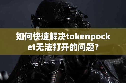 如何快速解决tokenpocket无法打开的问题？