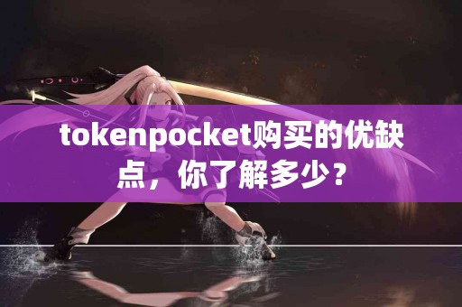 tokenpocket购买的优缺点，你了解多少？