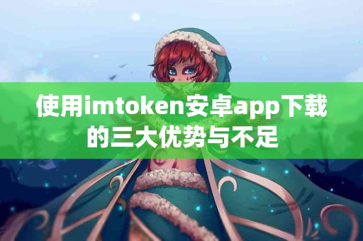 使用imtoken安卓app下载的三大优势与不足