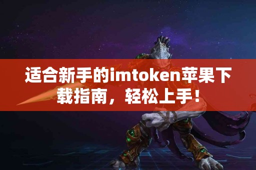适合新手的imtoken苹果下载指南，轻松上手！
