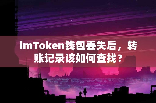 imToken钱包丢失后，转账记录该如何查找？
