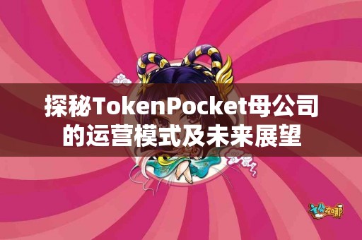 探秘TokenPocket母公司的运营模式及未来展望
