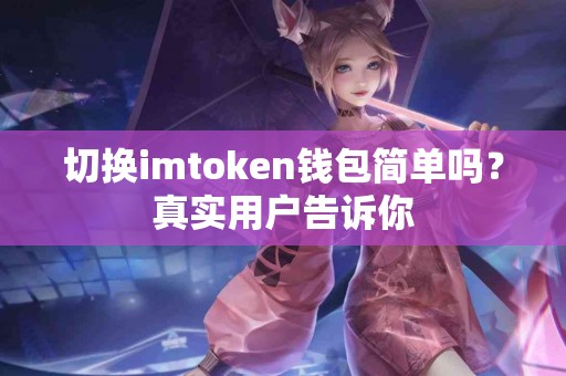 切换imtoken钱包简单吗？真实用户告诉你