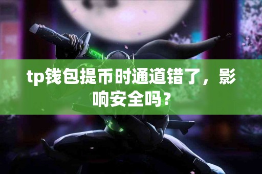 tp钱包提币时通道错了，影响安全吗？