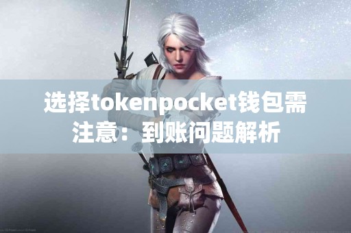 选择tokenpocket钱包需注意：到账问题解析