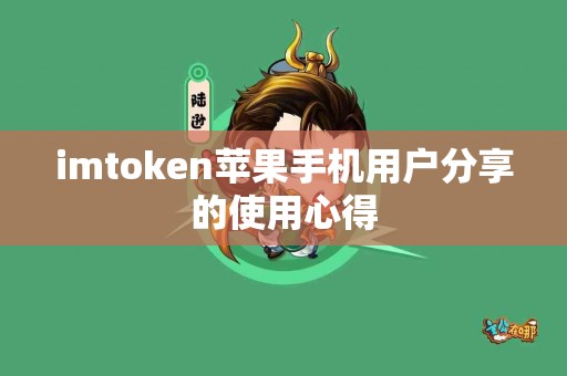 imtoken苹果手机用户分享的使用心得