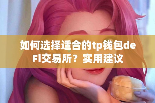 如何选择适合的tp钱包deFi交易所？实用建议