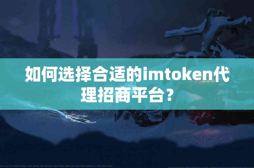 如何选择合适的imtoken代理招商平台？