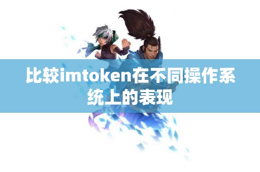 比较imtoken在不同操作系统上的表现