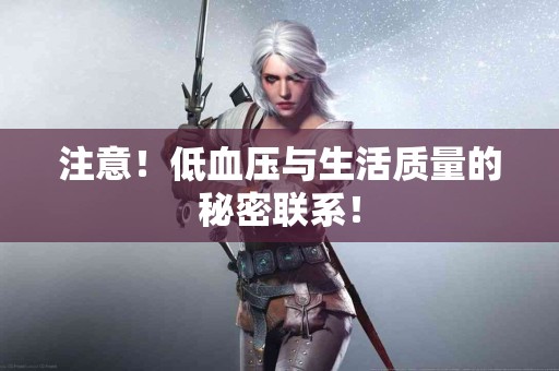 注意！低血压与生活质量的秘密联系！