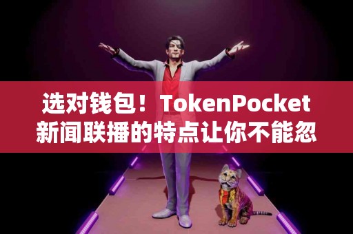 选对钱包！TokenPocket新闻联播的特点让你不能忽视