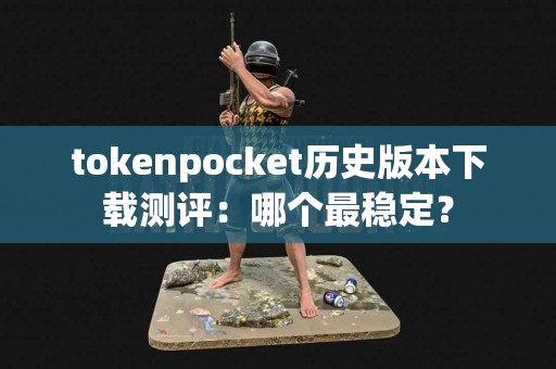 tokenpocket历史版本下载测评：哪个最稳定？