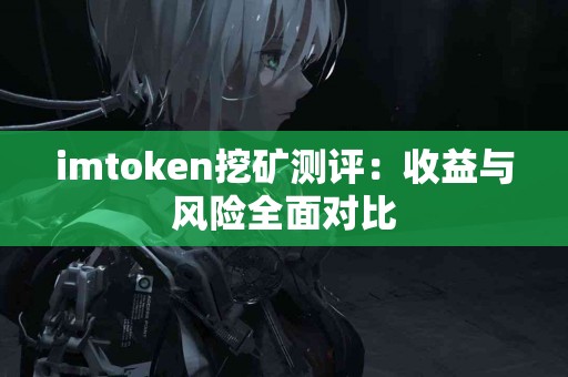 imtoken挖矿测评：收益与风险全面对比
