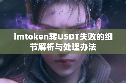 imtoken转USDT失败的细节解析与处理办法