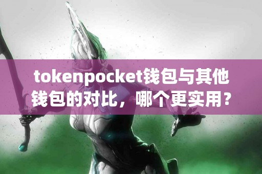 tokenpocket钱包与其他钱包的对比，哪个更实用？