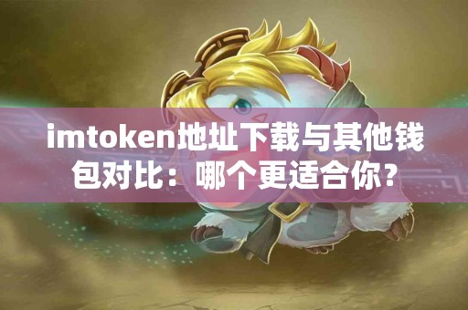 imtoken地址下载与其他钱包对比：哪个更适合你？