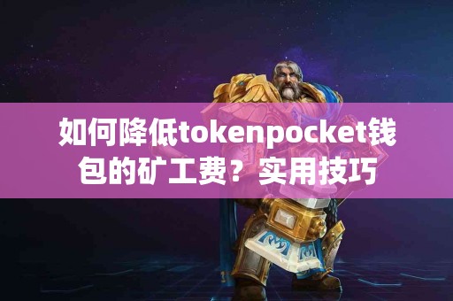 如何降低tokenpocket钱包的矿工费？实用技巧