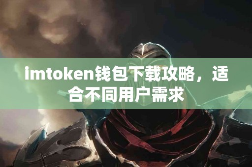 imtoken钱包下载攻略，适合不同用户需求
