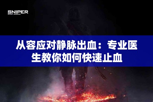 从容应对静脉出血：专业医生教你如何快速止血