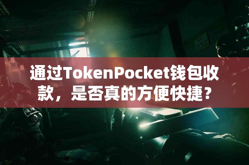 通过TokenPocket钱包收款，是否真的方便快捷？