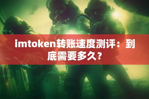 imtoken转账速度测评：到底需要多久？