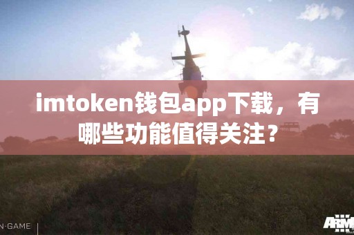 imtoken钱包app下载，有哪些功能值得关注？