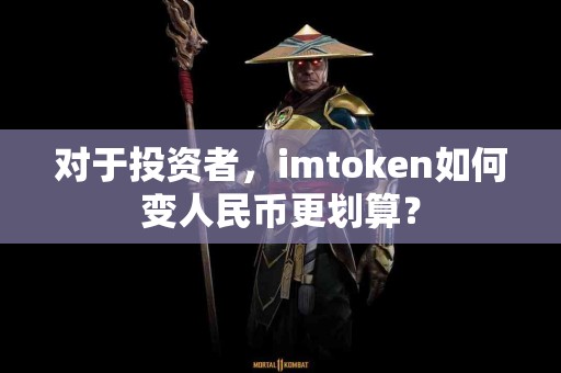 对于投资者，imtoken如何变人民币更划算？