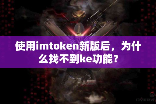 使用imtoken新版后，为什么找不到ke功能？