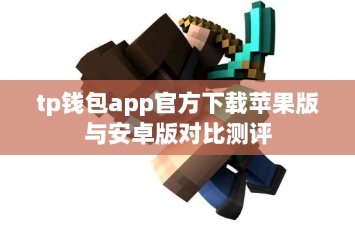 tp钱包app官方下载苹果版与安卓版对比测评