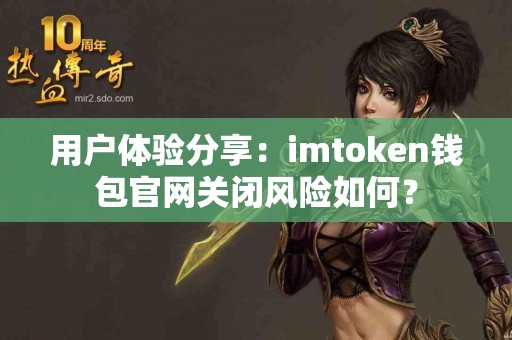 用户体验分享：imtoken钱包官网关闭风险如何？