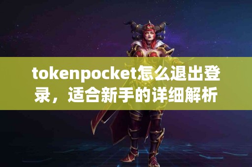 tokenpocket怎么退出登录，适合新手的详细解析