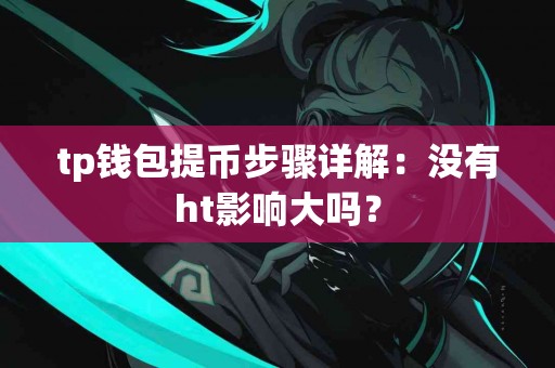 tp钱包提币步骤详解：没有ht影响大吗？
