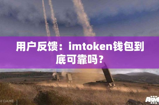 用户反馈：imtoken钱包到底可靠吗？