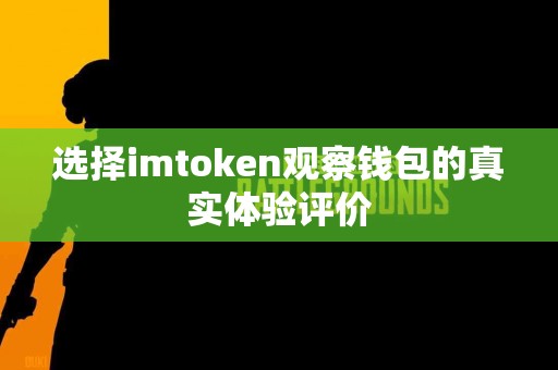 选择imtoken观察钱包的真实体验评价