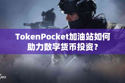 TokenPocket加油站如何助力数字货币投资？