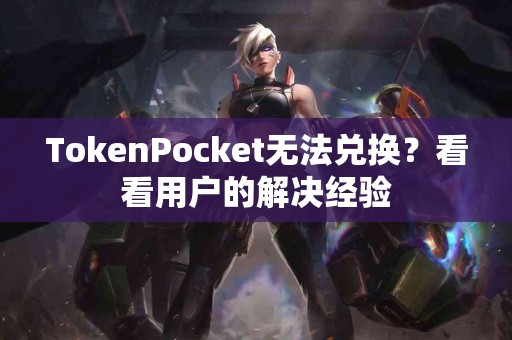 TokenPocket无法兑换？看看用户的解决经验