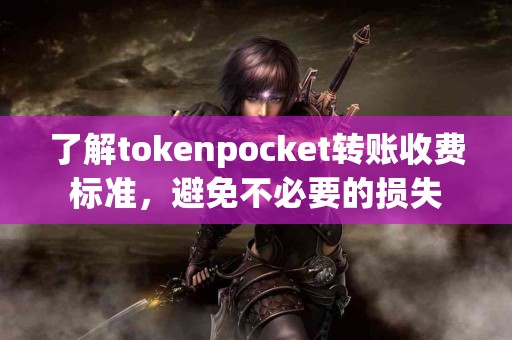 了解tokenpocket转账收费标准，避免不必要的损失
