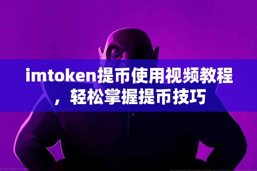 imtoken提币使用视频教程，轻松掌握提币技巧