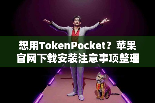 想用TokenPocket？苹果官网下载安装注意事项整理