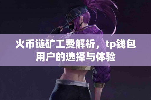 火币链矿工费解析，tp钱包用户的选择与体验